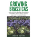 Growing Brassicas: Growing Cruciferous Vegetables From Cabbage to Kale and Everything In Between