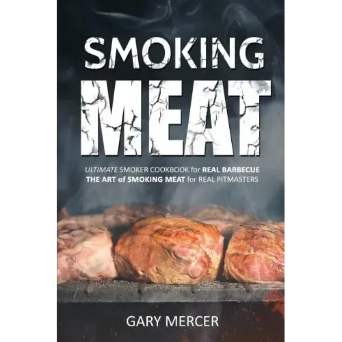 Smoking Meat: Ultimate Smoker Cookbook for Real Barbecue, The Art of Smoking Meat for Real Pitmasters