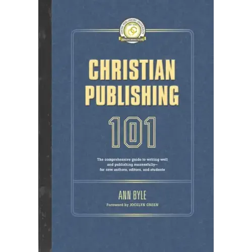 Christian Publishing 101: The comprehensive guide to writing well and publishing successfully--for new authors, editors, and students