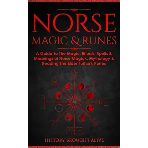 Norse Magic & Runes: A Guide To The Magic, Rituals, Spells & Meanings of Norse Magick, Mythology & Reading The Elder Futhark Runes