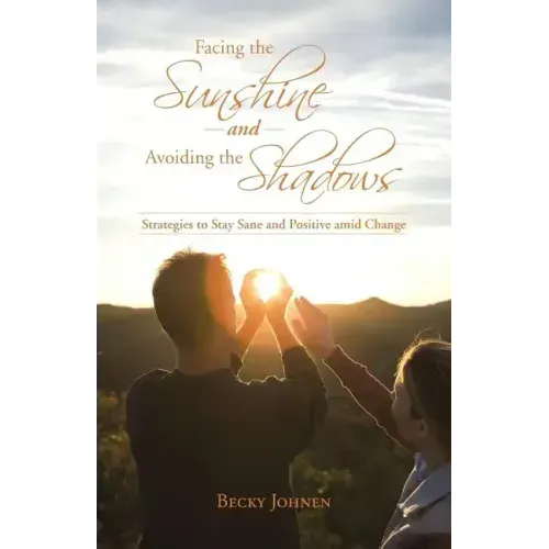 Facing the Sunshine and Avoiding the Shadows: Strategies to Stay Sane and Positive Amid Change