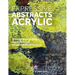Expressive Abstracts in Acrylic: 55 Innovative Projects, Inspiration and Mixed-Media Techniques