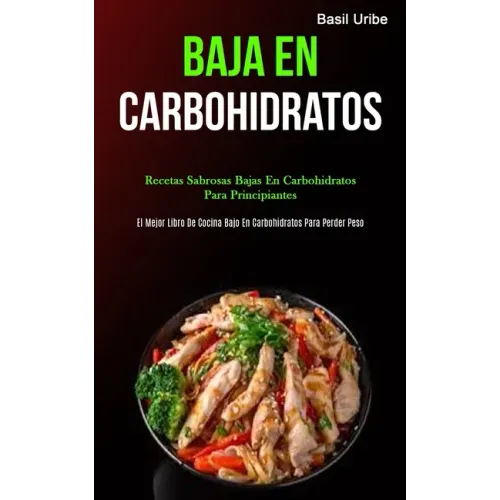 Baja En Carbohidratos: Recetas sabrosas bajas en carbohidratos para principiantes (El mejor libro de cocina bajo en carbohidratos para perder peso)