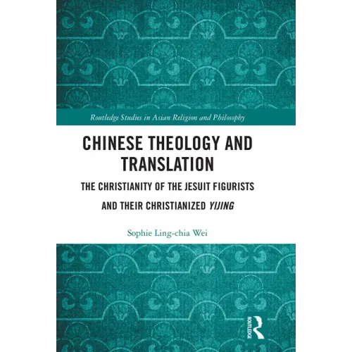 Chinese Theology and Translation: The Christianity of the Jesuit Figurists and Their Christianized Yijing