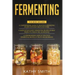 Fermenting: 3 in 1- Guide to Delicious Fermenting Recipes for Vegetables and Herbs+ Fermenting Recipes of Meat Products, Kimchi an