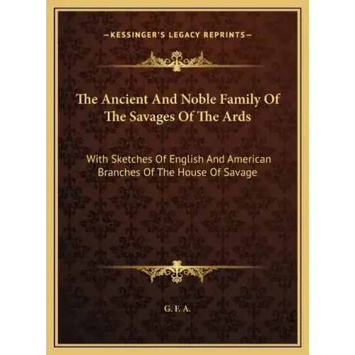 The Ancient And Noble Family Of The Savages Of The Ards: With Sketches Of English And American Branches Of The House Of Savage