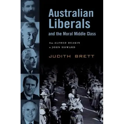 Australian Liberals and the Moral Middle Class: From Alfred Deakin to John Howard