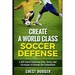 Create a World Class Soccer Defense: A 100 Soccer Drills, Tactics and Techniques to Shutout the Competition