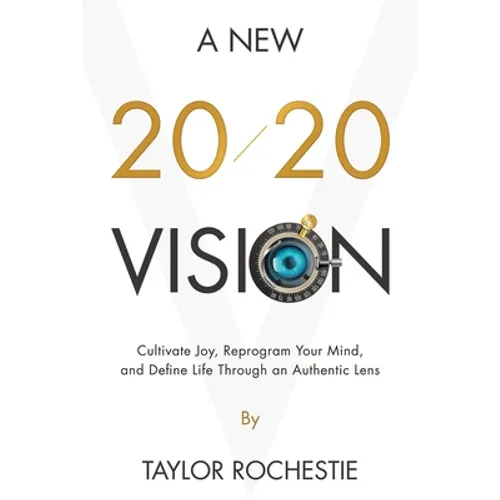 A New 20/20 Vision: Cultivate Joy, Reprogram Your Mind, and Define Life Through an Authentic Lens