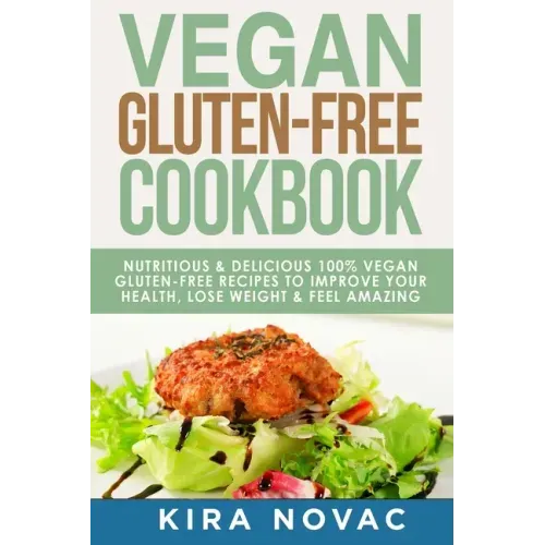 Vegan Gluten Free Cookbook: Nutritious and Delicious, 100% Vegan + Gluten Free Recipes to Improve Your Health, Lose Weight, and Feel Amazing