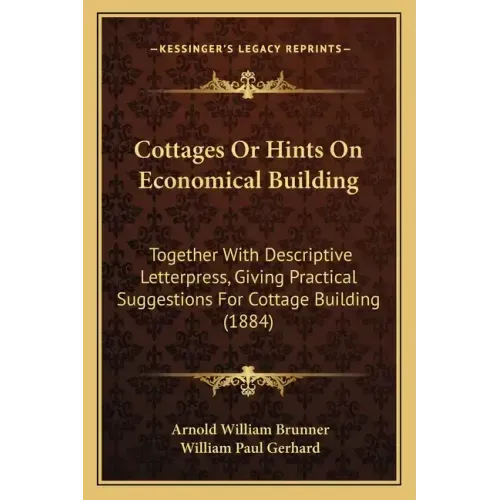 Cottages Or Hints On Economical Building: Together With Descriptive Letterpress, Giving Practical Suggestions For Cottage Building (1884)