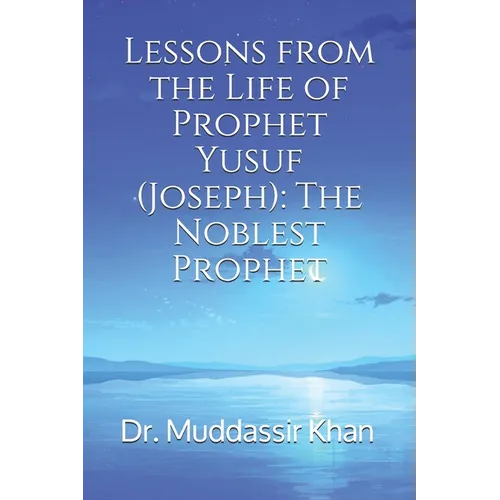 Lessons from the Life of Prophet Yusuf (Joseph): The Noblest Prophet
