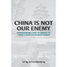 China Is Not Our Enemy: Understanding China In Context To Create A More Harmonious World