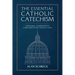 The Essential Catholic Catechism: A Readable, Comprehensive Catechism of the Catholic Faith