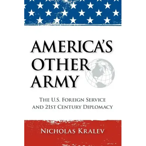 America's Other Army: The U.S. Foreign Service and 21st Century Diplomacy