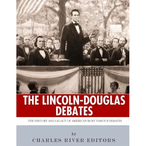 The Lincoln-Douglas Debates: The History and Legacy of America's Most Famous Debates