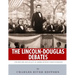 The Lincoln-Douglas Debates: The History and Legacy of America's Most Famous Debates