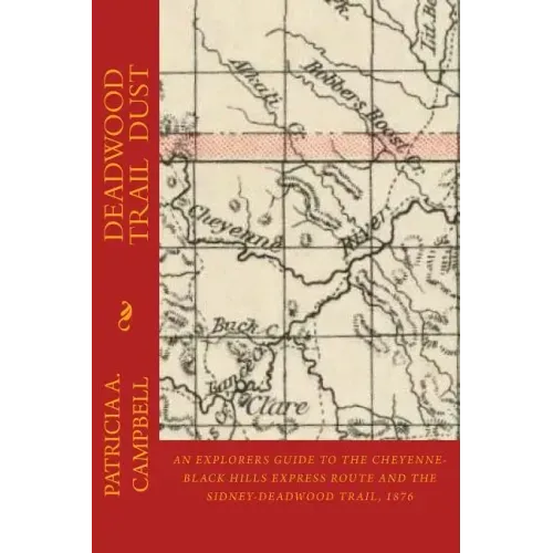 Deadwood Trail Dust: An Explorers Guide to the Cheyenne-Black Hills Express Route and the Sidney-Deadwood Trail, 1876