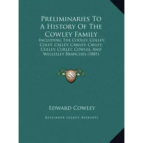 Preliminaries To A History Of The Cowley Family: Including The Cooley, Colley, Coley, Calley, Cawley, Cayley, Culley, Curley, Cowles, And Wellesley Br