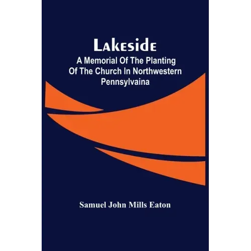 Lakeside; A Memorial Of The Planting Of The Church In Northwestern Pennsylvaina