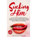 Sucking Him: Learn How to Give a Perfect Blowjob and Pleasure Your Man! The Ultimate Guide to Giving Head with Incredible Oral Sex