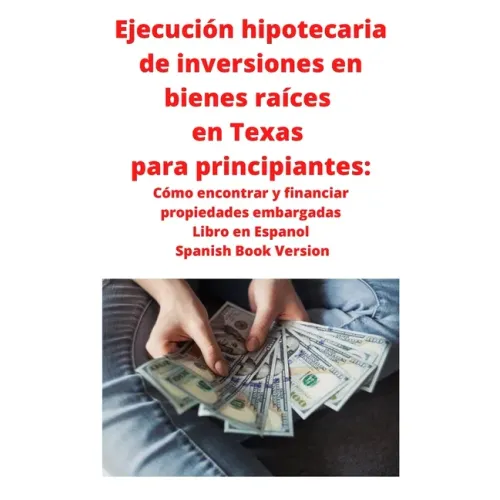 Ejecución hipotecaria de inversiones en bienes raíces en Texas para principiantes: Cómo encontrar y financiar propiedades embargadas Libro en Espanol