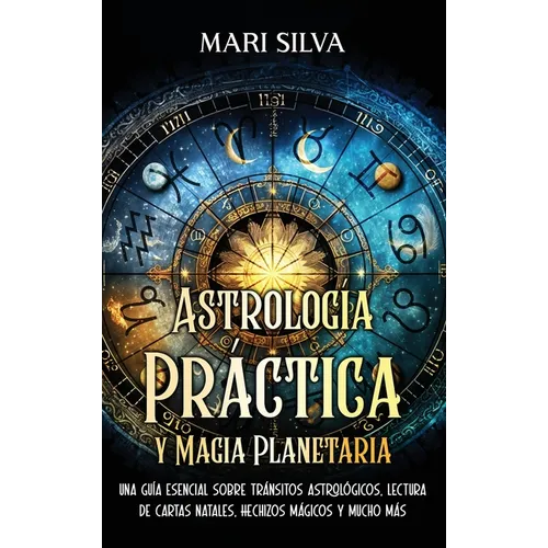 Astrología Práctica y Magia Planetaria: Una guía esencial sobre tránsitos astrológicos, lectura de cartas natales, hechizos mágicos y mucho más