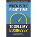 When is the Right Time to Sell My Business?: The Expert Answer by Richard Mowrey
