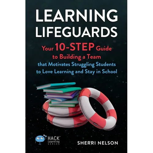 Learning Lifeguards: Your 10-Step Guide to Building a Team that Motivates Struggling Students to Love Learning and Stay in School
