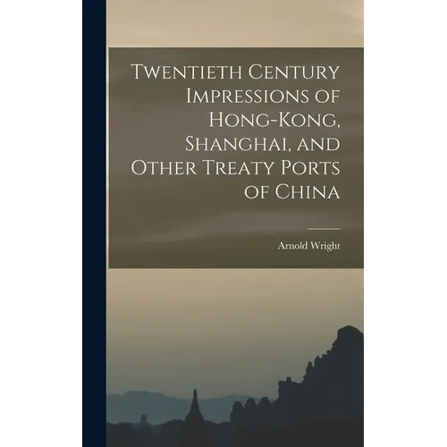 Twentieth Century Impressions of Hong-kong, Shanghai, and Other Treaty Ports of China