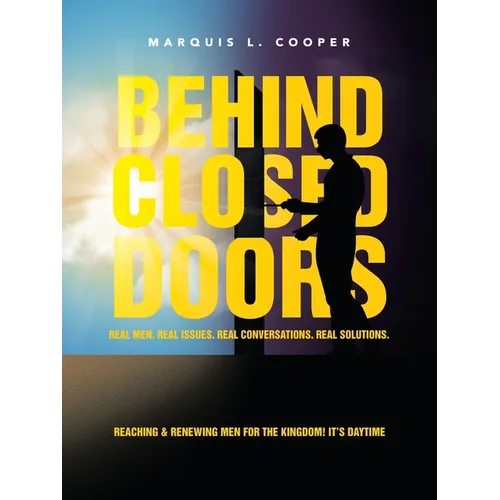 Behind Closed Doors: Real Men. Real Issues. Real Conversations. Real Solutions.: Reaching & Renewing Men for the Kingdom! It's Daytime
