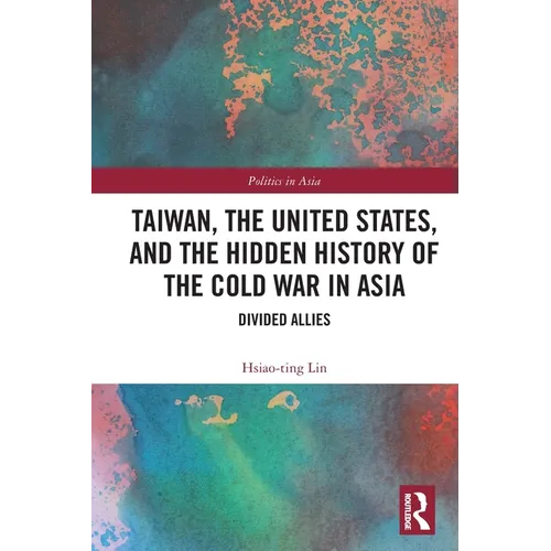 Taiwan, the United States, and the Hidden History of the Cold War in Asia: Divided Allies