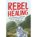 Rebel Healing: Transforming Ourselves and the Systems That Make Us Sick