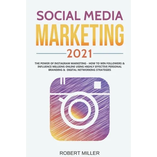 Social Media Marketing 2021: The Power of Instagram Marketing - How to Win Followers & Influence Millions Online Using Highly Effective Personal Br
