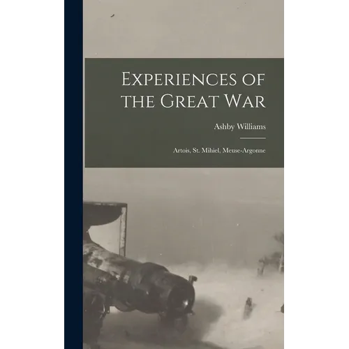 Experiences of the Great War; Artois, St. Mihiel, Meuse-Argonne