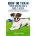 How To Train Your Dog To Use A Dog Clicker: The Ultimate Beginner's Guide to Helping You Train Your Dog to Learn New Commands
