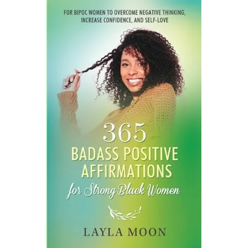 365 Badass Positive Affirmations for Strong Black Women: For BIPOC Women to Overcome Negative Thinking, Increase Confidence, and Self-Love