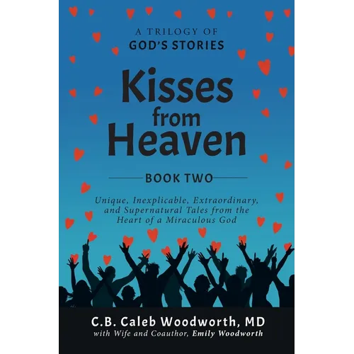 Kisses from Heaven Book Two: Unique, Inexplicable, Extraordinary, and Supernatural Tales from the Heart of a Miraculous God