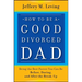 How to be a Good Divorced Dad: Being the Best Parent You Can Be Before, During and After the Break-Up