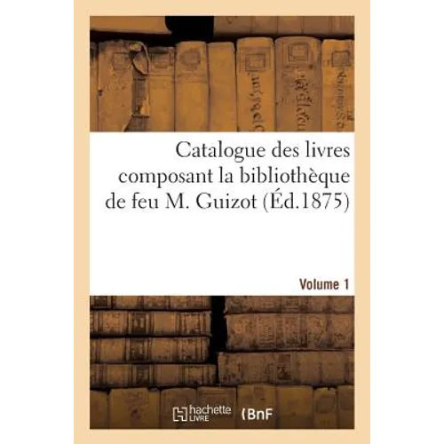 Catalogue Des Livres Composant La Bibliothèque de Feu M. Guizot. Volume 1