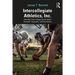 Intercollegiate Athletics, Inc.: How Big-Time College Sports Cheat Students, Taxpayers, and Academics