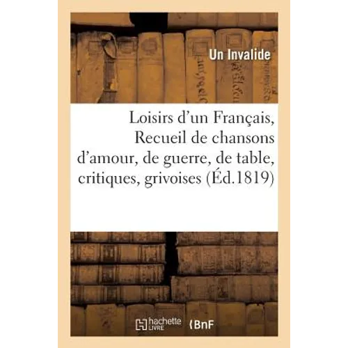Loisirs d'un Français, ou Recueil de chansons d'amour, de guerre, de table, critiques, grivoises,: pastorales et de différentes poésies . Dédiés aux d