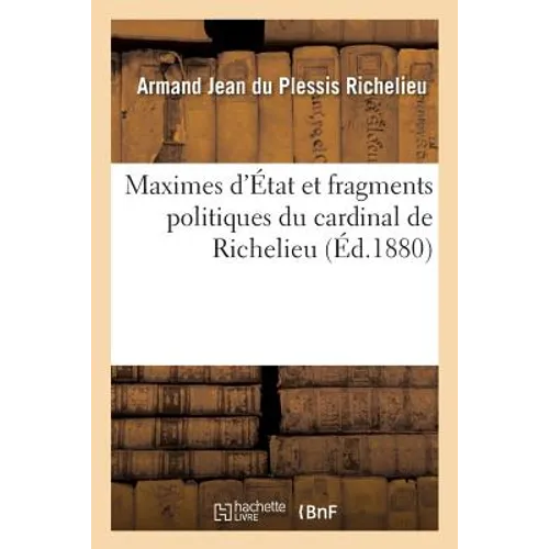 Maximes d'État Et Fragments Politiques Du Cardinal de Richelieu