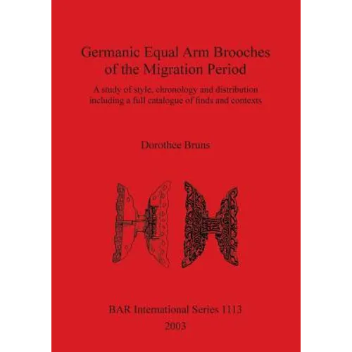 Germanic Equal Arm Brooches of the Migration Period: A study of their style chronology and distribution including a full catalogue of finds and their