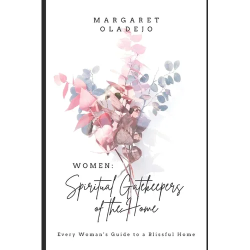 Women: Spiritual Gatekeepers of the Home: Every Woman's Guide to a Blissful Home