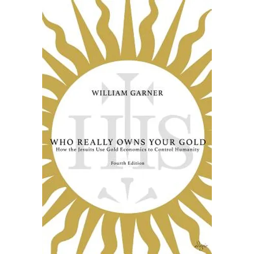 Who Really Owns Your Gold: How the Jesuits Use Gold Economics to Control Humanity