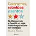 Guerreros, Rebeldes Y Santos: de Maquiavelo a Gandhi, Un Viaje Histórico Por El Arte del Liderazgo / Warriors, Rebels, and Saints