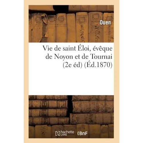 Vie de Saint Éloi, Évêque de Noyon Et de Tournai (2e Éd) (Éd.1870)