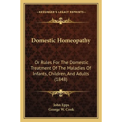 Domestic Homeopathy: Or Rules for the Domestic Treatment of the Maladies of Infants, Children, and Adults (1848)