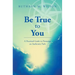 Be True to You: A Practical Guide to Pursuing an Authentic Path